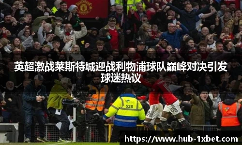 英超激战莱斯特城迎战利物浦球队巅峰对决引发球迷热议